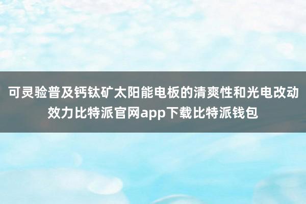 可灵验普及钙钛矿太阳能电板的清爽性和光电改动效力比特派官网app下载比特派钱包