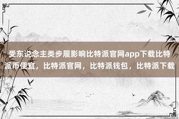 受东说念主类步履影响比特派官网app下载比特派币便宜，比特派官网，比特派钱包，比特派下载