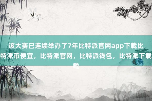 该大赛已连续举办了7年比特派官网app下载比特派币便宜，比特派官网，比特派钱包，比特派下载