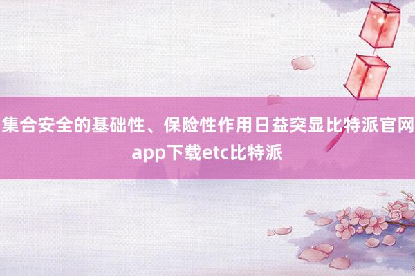 集合安全的基础性、保险性作用日益突显比特派官网app下载etc比特派