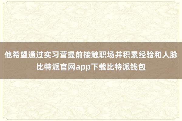 他希望通过实习营提前接触职场并积累经验和人脉比特派官网app下载比特派钱包