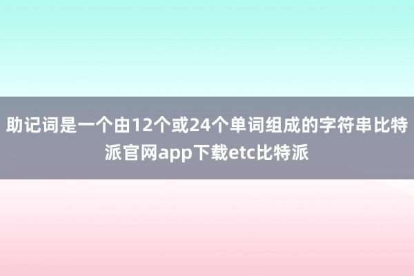 助记词是一个由12个或24个单词组成的字符串比特派官网app下载etc比特派