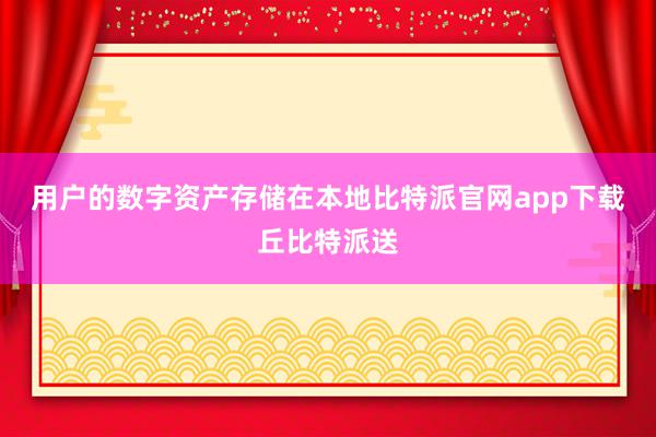 用户的数字资产存储在本地比特派官网app下载丘比特派送