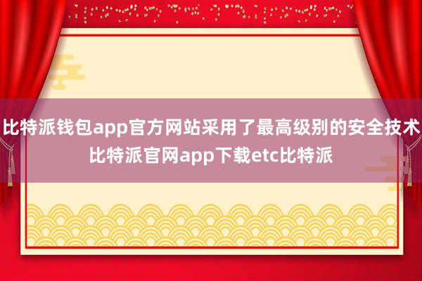 比特派钱包app官方网站采用了最高级别的安全技术比特派官网app下载etc比特派