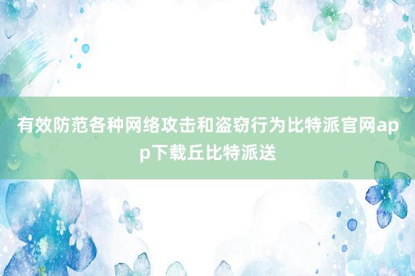 有效防范各种网络攻击和盗窃行为比特派官网app下载丘比特派送