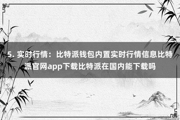 5. 实时行情：比特派钱包内置实时行情信息比特派官网app下载比特派在国内能下载吗