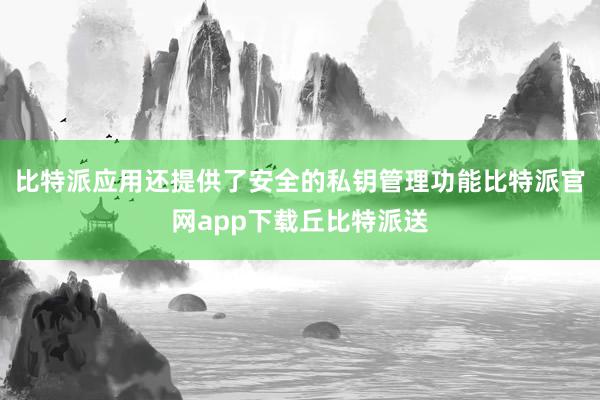 比特派应用还提供了安全的私钥管理功能比特派官网app下载丘比特派送