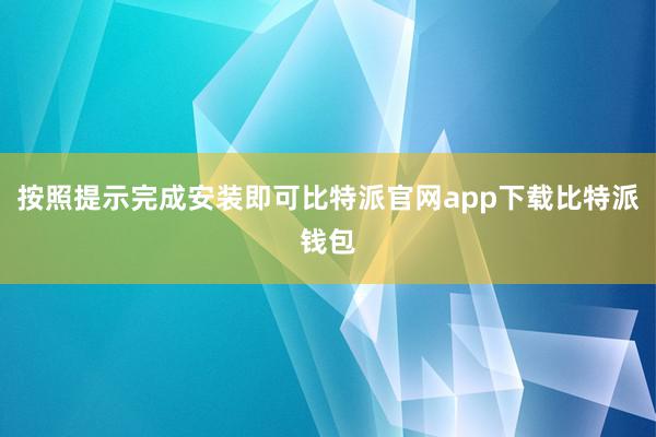 按照提示完成安装即可比特派官网app下载比特派钱包