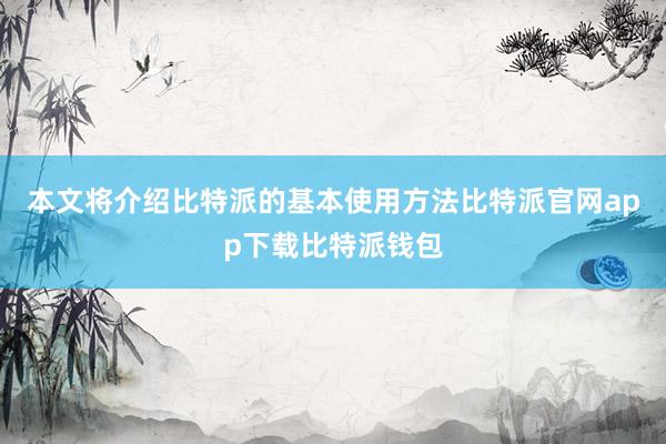 本文将介绍比特派的基本使用方法比特派官网app下载比特派钱包