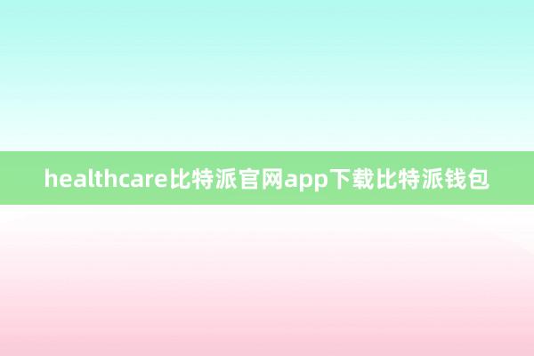 healthcare比特派官网app下载比特派钱包