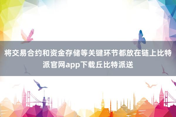 将交易合约和资金存储等关键环节都放在链上比特派官网app下载丘比特派送