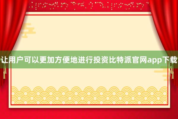 让用户可以更加方便地进行投资比特派官网app下载