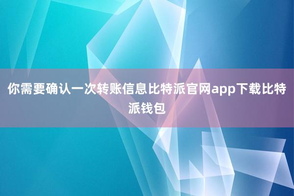 你需要确认一次转账信息比特派官网app下载比特派钱包