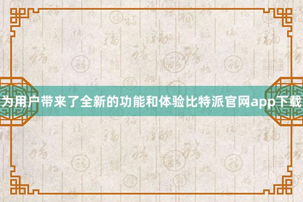 为用户带来了全新的功能和体验比特派官网app下载