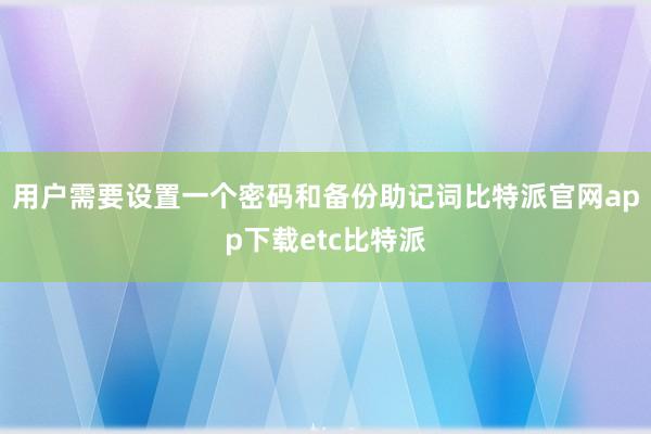 用户需要设置一个密码和备份助记词比特派官网app下载etc比特派