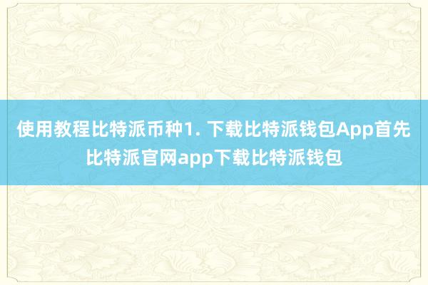 使用教程比特派币种1. 下载比特派钱包App首先比特派官网app下载比特派钱包