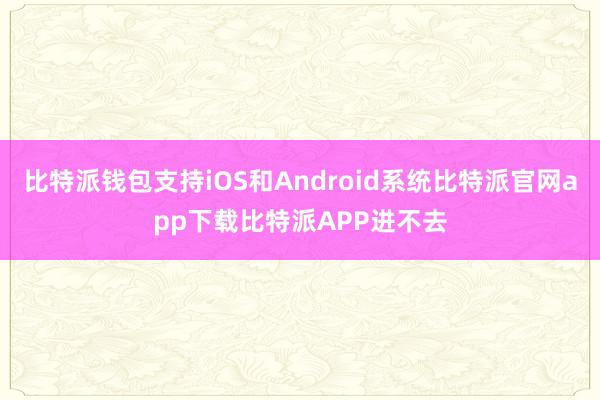 比特派钱包支持iOS和Android系统比特派官网app下载比特派APP进不去