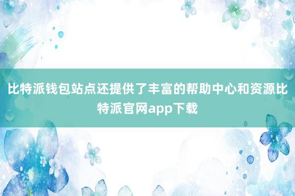 比特派钱包站点还提供了丰富的帮助中心和资源比特派官网app下载