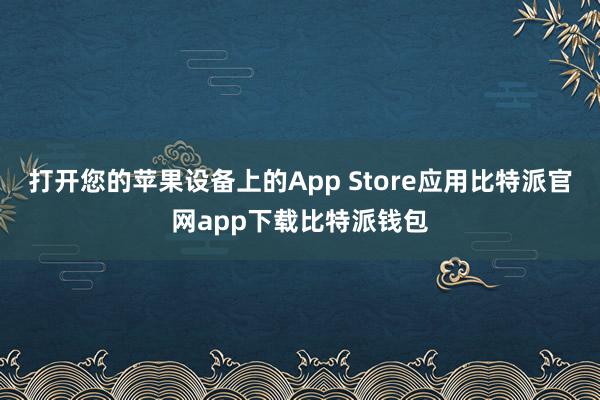 打开您的苹果设备上的App Store应用比特派官网app下载比特派钱包