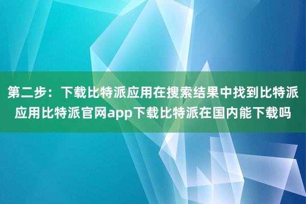 第二步：下载比特派应用在搜索结果中找到比特派应用比特派官网app下载比特派在国内能下载吗