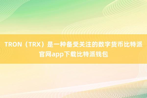 TRON（TRX）是一种备受关注的数字货币比特派官网app下载比特派钱包