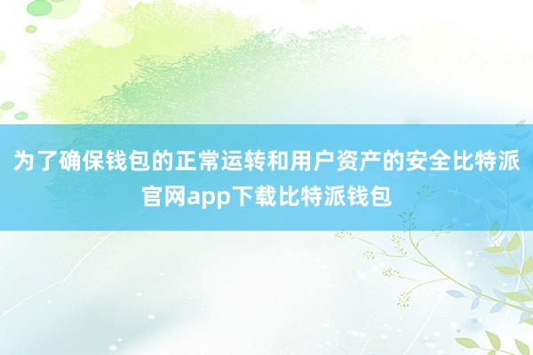 为了确保钱包的正常运转和用户资产的安全比特派官网app下载比特派钱包