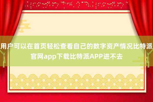 用户可以在首页轻松查看自己的数字资产情况比特派官网app下载比特派APP进不去