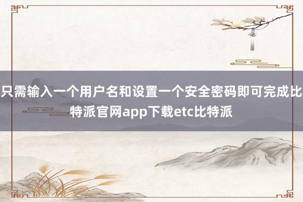 只需输入一个用户名和设置一个安全密码即可完成比特派官网app下载etc比特派