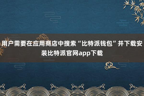 用户需要在应用商店中搜索“比特派钱包”并下载安装比特派官网app下载