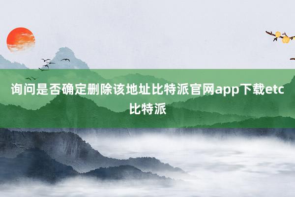 询问是否确定删除该地址比特派官网app下载etc比特派