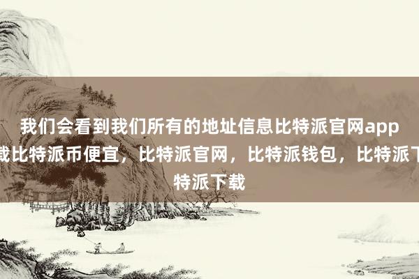 我们会看到我们所有的地址信息比特派官网app下载比特派币便宜，比特派官网，比特派钱包，比特派下载