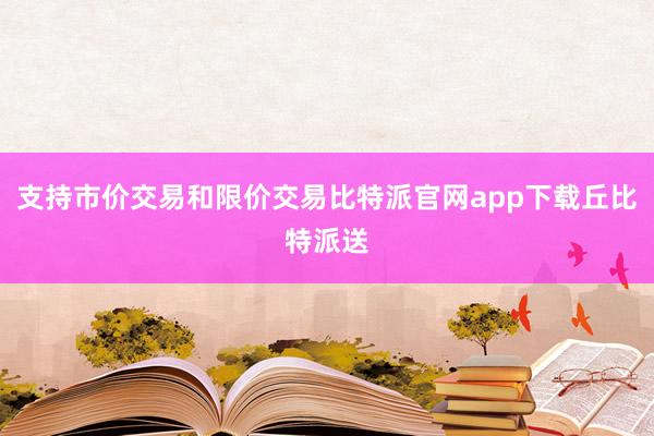 支持市价交易和限价交易比特派官网app下载丘比特派送