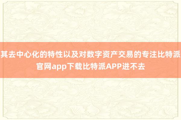 其去中心化的特性以及对数字资产交易的专注比特派官网app下载比特派APP进不去