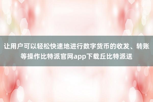 让用户可以轻松快速地进行数字货币的收发、转账等操作比特派官网app下载丘比特派送