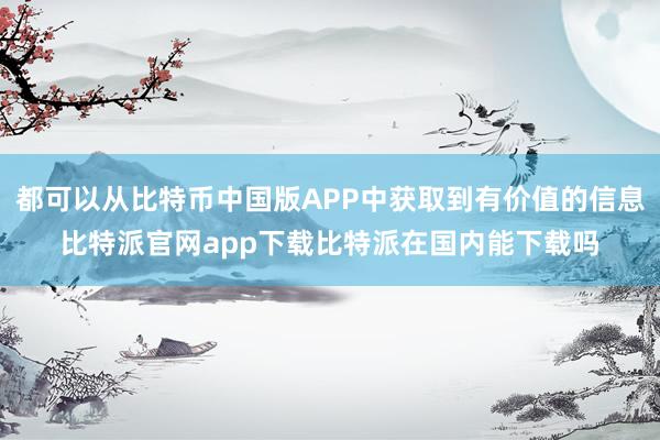 都可以从比特币中国版APP中获取到有价值的信息比特派官网app下载比特派在国内能下载吗