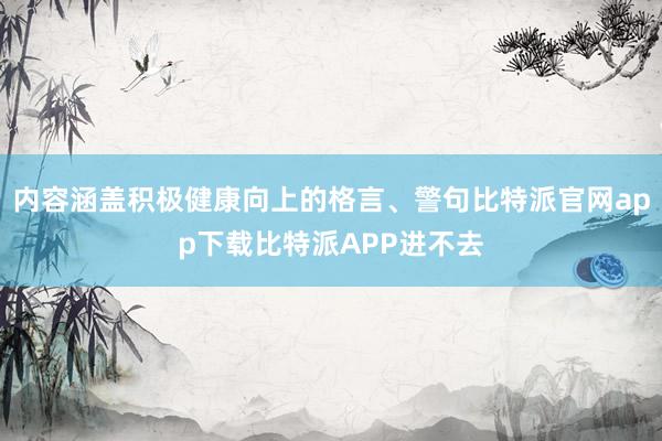 内容涵盖积极健康向上的格言、警句比特派官网app下载比特派APP进不去