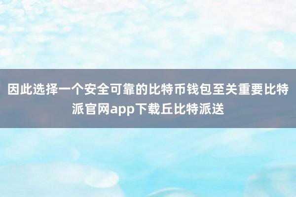 因此选择一个安全可靠的比特币钱包至关重要比特派官网app下载丘比特派送