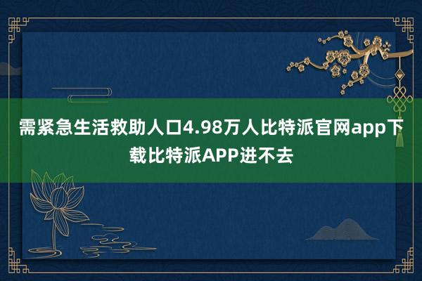 需紧急生活救助人口4.98万人比特派官网app下载比特派APP进不去