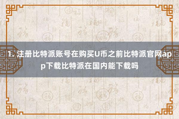 1. 注册比特派账号在购买U币之前比特派官网app下载比特派在国内能下载吗