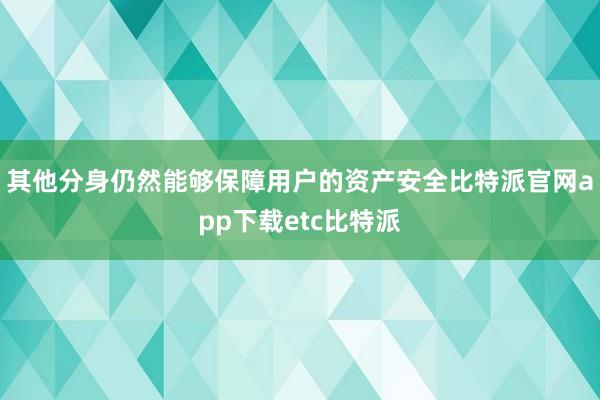 其他分身仍然能够保障用户的资产安全比特派官网app下载etc比特派