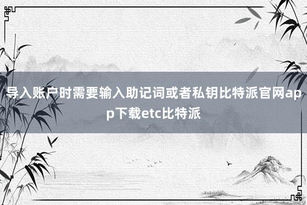 导入账户时需要输入助记词或者私钥比特派官网app下载etc比特派