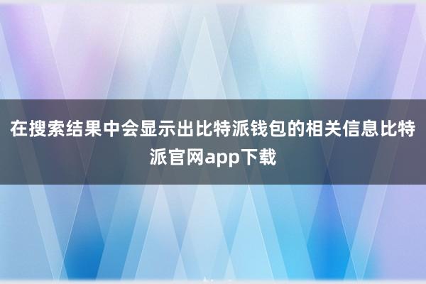 在搜索结果中会显示出比特派钱包的相关信息比特派官网app下载