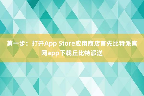 第一步：打开App Store应用商店首先比特派官网app下载丘比特派送