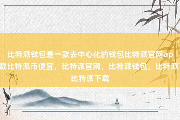 比特派钱包是一款去中心化的钱包比特派官网app下载比特派币便宜，比特派官网，比特派钱包，比特派下载