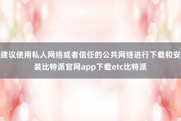 建议使用私人网络或者信任的公共网络进行下载和安装比特派官网app下载etc比特派