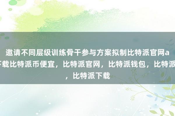 邀请不同层级训练骨干参与方案拟制比特派官网app下载比特派币便宜，比特派官网，比特派钱包，比特派下载