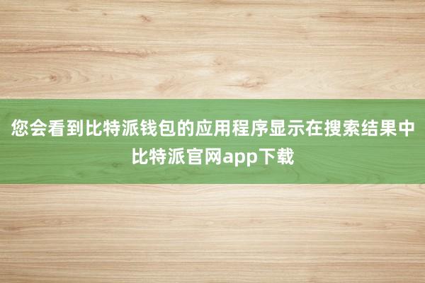 您会看到比特派钱包的应用程序显示在搜索结果中比特派官网app下载