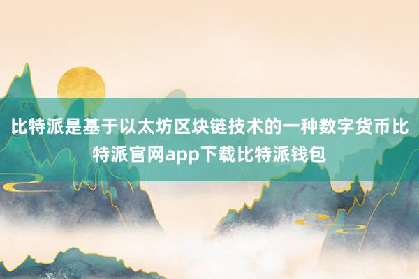 比特派是基于以太坊区块链技术的一种数字货币比特派官网app下载比特派钱包