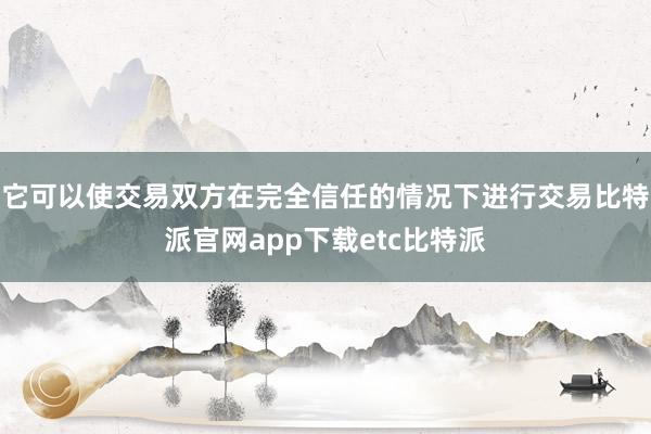 它可以使交易双方在完全信任的情况下进行交易比特派官网app下载etc比特派