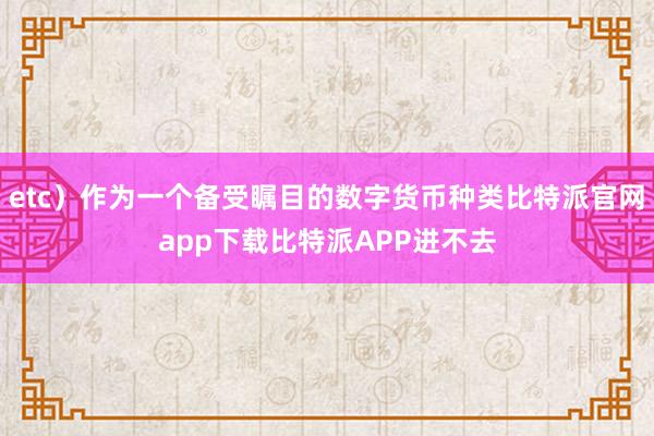 etc）作为一个备受瞩目的数字货币种类比特派官网app下载比特派APP进不去